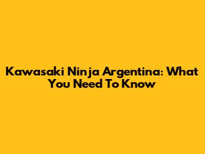 Kawasaki Ninja Argentina: What You Need To Know