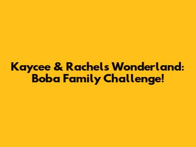 Kaycee & Rachel's Wonderland: Boba Family Challenge!