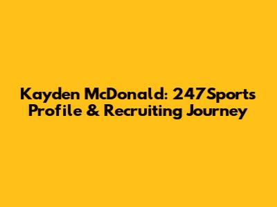 Kayden McDonald: 247Sports Profile & Recruiting Journey