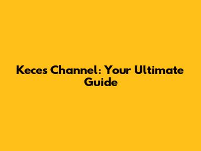 Keces Channel: Your Ultimate Guide