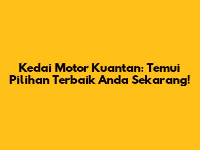 Kedai Motor Kuantan: Temui Pilihan Terbaik Anda Sekarang!