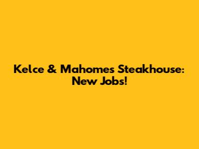 Kelce & Mahomes' Steakhouse: New Jobs!