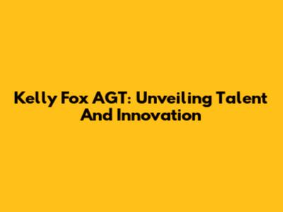 Kelly Fox AGT: Unveiling Talent And Innovation