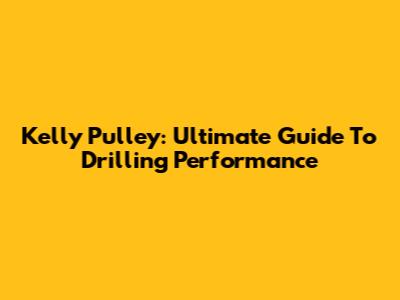 Kelly Pulley: Ultimate Guide To Drilling Performance