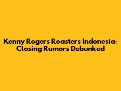 Kenny Rogers Roasters Indonesia: Closing Rumors Debunked