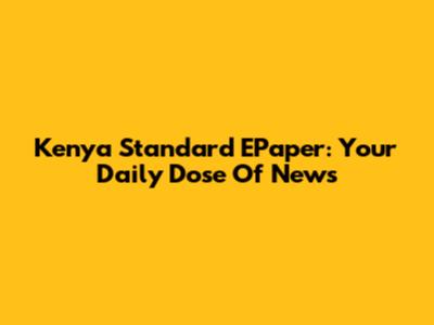 Kenya Standard EPaper: Your Daily Dose Of News