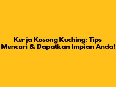 Kerja Kosong Kuching: Tips Mencari & Dapatkan Impian Anda!