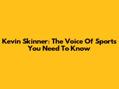 Kevin Skinner: The Voice Of Sports You Need To Know