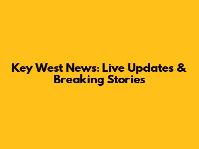 Key West News: Live Updates & Breaking Stories