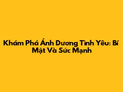 Khám Phá Ánh Dương Tình Yêu: Bí Mật Và Sức Mạnh
