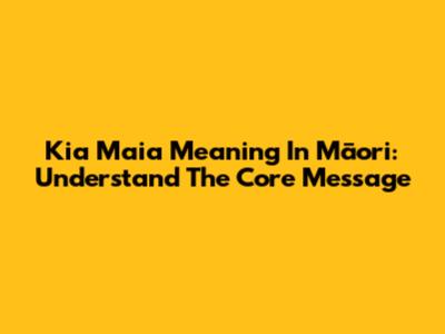 Kia Maia Meaning In Māori: Understand The Core Message