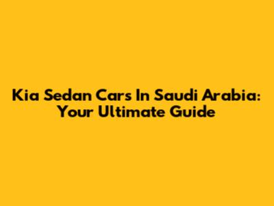 Kia Sedan Cars In Saudi Arabia: Your Ultimate Guide