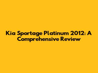 Kia Sportage Platinum 2012: A Comprehensive Review