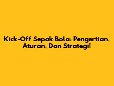 Kick-Off Sepak Bola: Pengertian, Aturan, Dan Strategi!