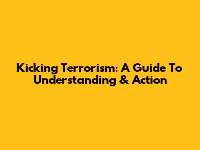Kicking Terrorism: A Guide To Understanding & Action