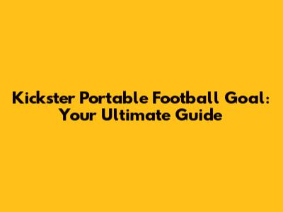 Kickster Portable Football Goal: Your Ultimate Guide