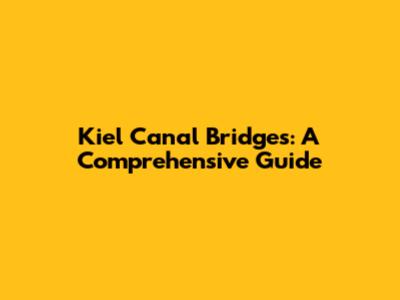 Kiel Canal Bridges: A Comprehensive Guide