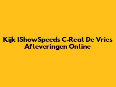 Kijk IShowSpeed's C-Real De Vries Afleveringen Online