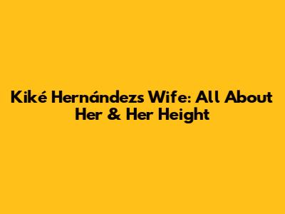 Kiké Hernández's Wife: All About Her & Her Height