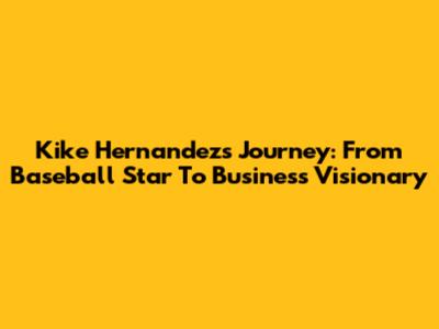 Kike Hernandez's Journey: From Baseball Star To Business Visionary
