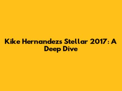 Kike Hernandez's Stellar 2017: A Deep Dive