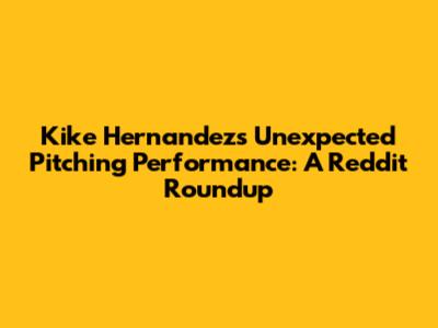 Kike Hernandez's Unexpected Pitching Performance: A Reddit Roundup