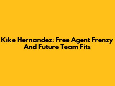 Kike Hernandez: Free Agent Frenzy And Future Team Fits