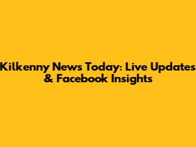 Kilkenny News Today: Live Updates & Facebook Insights