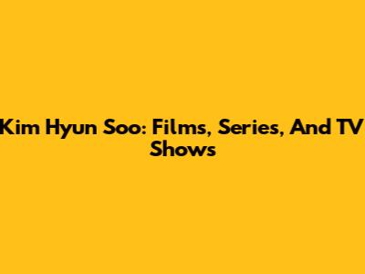 Kim Hyun Soo: Films, Series, And TV Shows