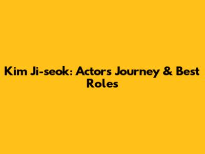 Kim Ji-seok: Actor's Journey & Best Roles