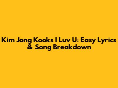 Kim Jong Kook's 'I Luv U': Easy Lyrics & Song Breakdown