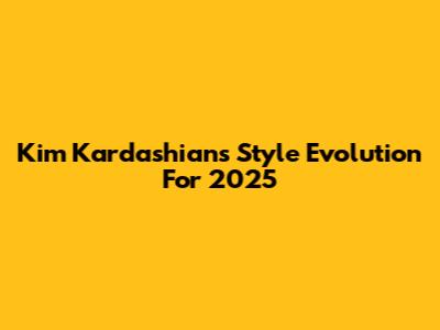 Kim Kardashian's Style Evolution For 2025