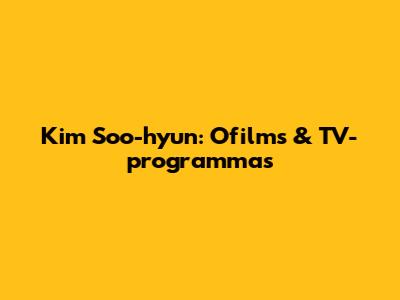 Kim Soo-hyun: O'films & TV-programma's