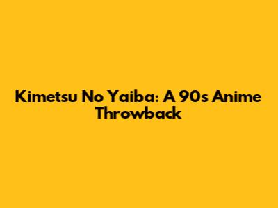 Kimetsu No Yaiba: A 90s Anime Throwback