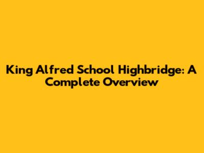 King Alfred School Highbridge: A Complete Overview