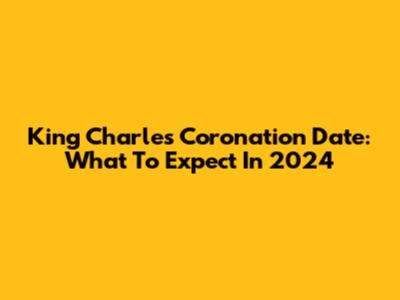 King Charles Coronation Date: What To Expect In 2024