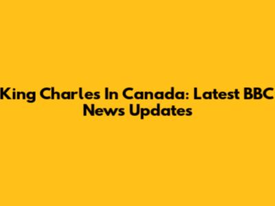 King Charles In Canada: Latest BBC News Updates