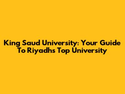 King Saud University: Your Guide To Riyadh's Top University