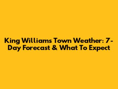 King William's Town Weather: 7-Day Forecast & What To Expect
