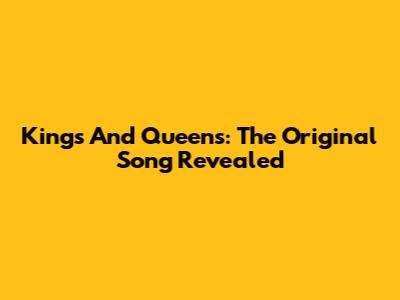 Kings And Queens: The Original Song Revealed