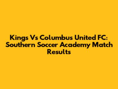 Kings Vs Columbus United FC: Southern Soccer Academy Match Results