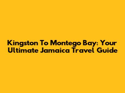 Kingston To Montego Bay: Your Ultimate Jamaica Travel Guide