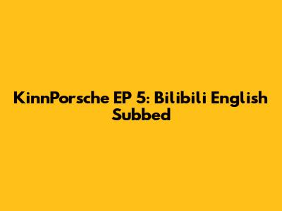 KinnPorsche EP 5: Bilibili English Subbed