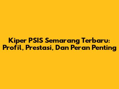 Kiper PSIS Semarang Terbaru: Profil, Prestasi, Dan Peran Penting