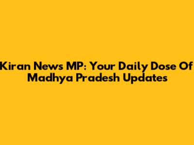 Kiran News MP: Your Daily Dose Of Madhya Pradesh Updates