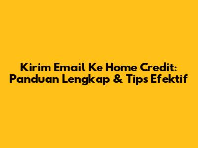 Kirim Email Ke Home Credit: Panduan Lengkap & Tips Efektif