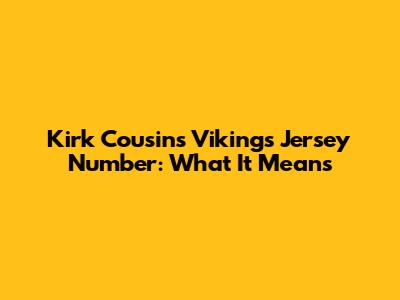 Kirk Cousins' Vikings Jersey Number: What It Means