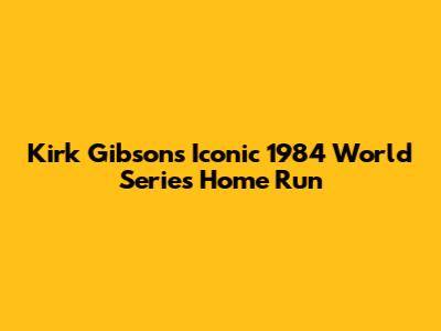 Kirk Gibson's Iconic 1984 World Series Home Run