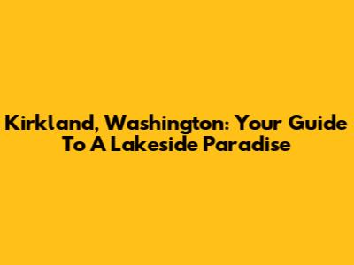 Kirkland, Washington: Your Guide To A Lakeside Paradise