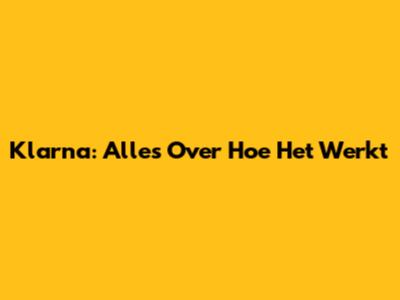 Klarna: Alles Over Hoe Het Werkt